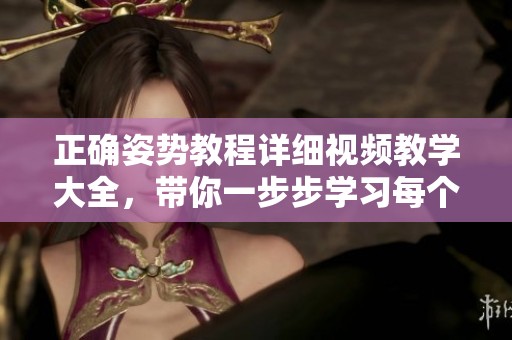 正确姿势教程详细视频教学大全，带你一步步学习每个细节