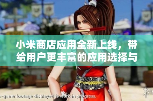 小米商店应用全新上线，带给用户更丰富的应用选择与体验