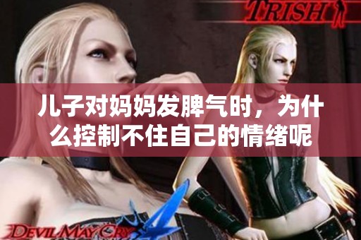 儿子对妈妈发脾气时，为什么控制不住自己的情绪呢