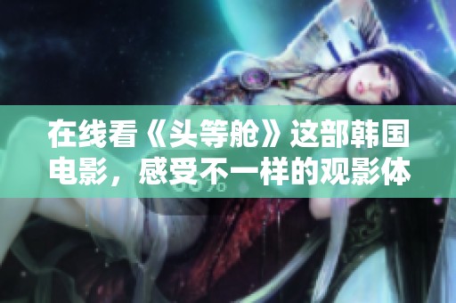 在线看《头等舱》这部韩国电影，感受不一样的观影体验与精彩剧情