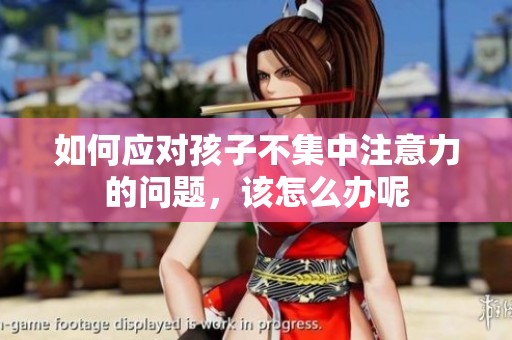 如何应对孩子不集中注意力的问题，该怎么办呢