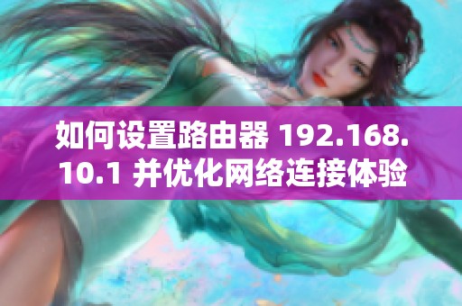 如何设置路由器 192.168.10.1 并优化网络连接体验