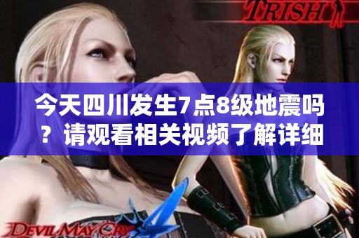 今天四川发生7点8级地震吗？请观看相关视频了解详细情况