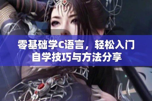 零基础学C语言，轻松入门自学技巧与方法分享