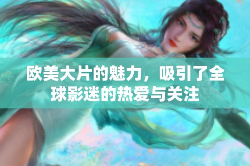 欧美大片的魅力，吸引了全球影迷的热爱与关注