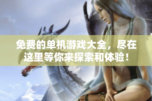 免费的单机游戏大全，尽在这里等你来探索和体验！
