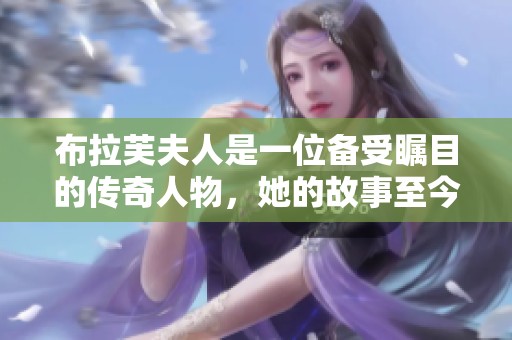 布拉芙夫人是一位备受瞩目的传奇人物，她的故事至今仍然引人入胜。