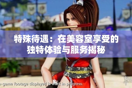 特殊待遇：在美容室享受的独特体验与服务揭秘