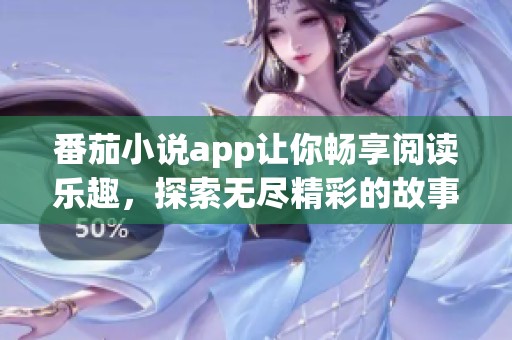 番茄小说app让你畅享阅读乐趣，探索无尽精彩的故事世界