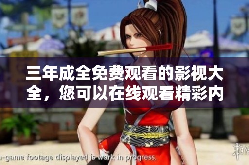 三年成全免费观看的影视大全，您可以在线观看精彩内容。