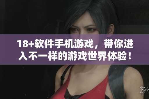 18+软件手机游戏，带你进入不一样的游戏世界体验！