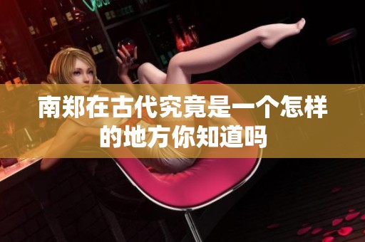 南郑在古代究竟是一个怎样的地方你知道吗