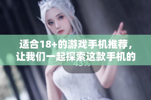 适合18+的游戏手机推荐，让我们一起探索这款手机的魅力吧