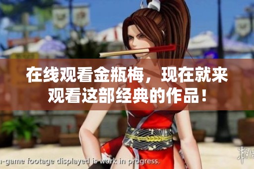 在线观看金瓶梅，现在就来观看这部经典的作品！