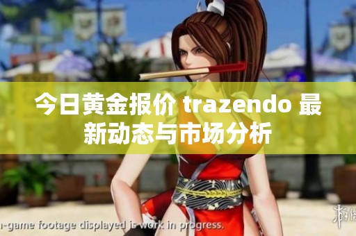 今日黄金报价 trazendo 最新动态与市场分析