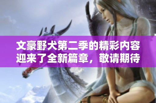 文豪野犬第二季的精彩内容迎来了全新篇章，敬请期待这部热门作品的回归！