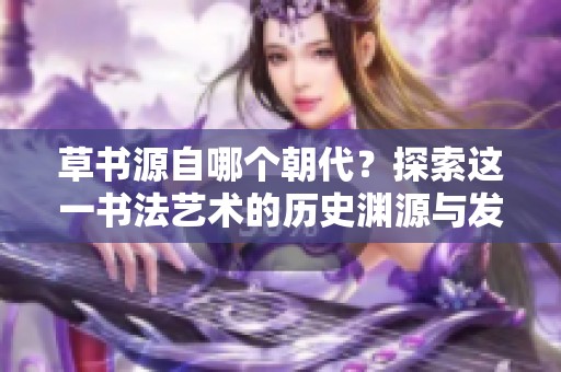 草书源自哪个朝代？探索这一书法艺术的历史渊源与发展。