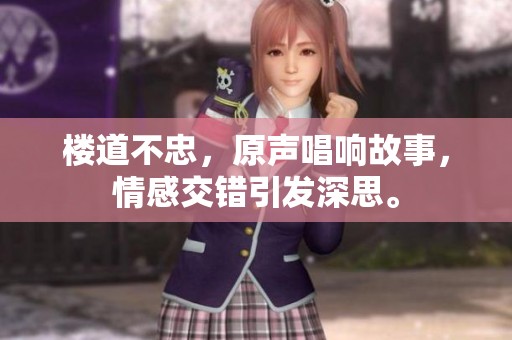 楼道不忠，原声唱响故事，情感交错引发深思。