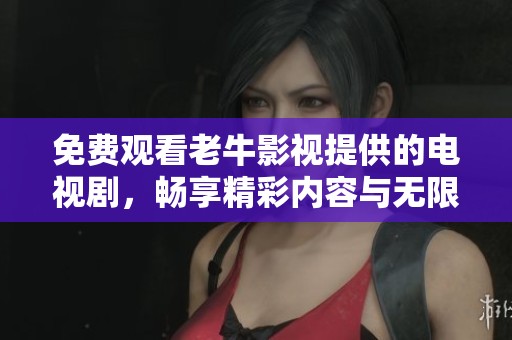 免费观看老牛影视提供的电视剧，畅享精彩内容与无限乐趣！