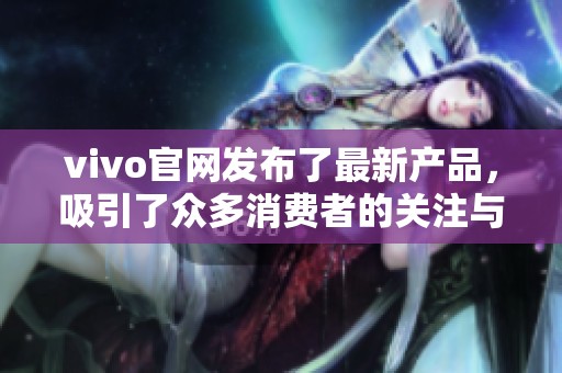vivo官网发布了最新产品，吸引了众多消费者的关注与期待