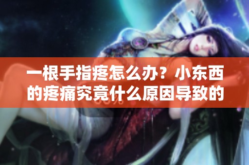 一根手指疼怎么办？小东西的疼痛究竟什么原因导致的呢