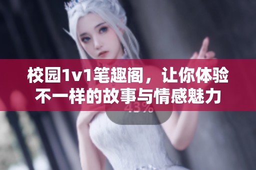 校园1v1笔趣阁，让你体验不一样的故事与情感魅力