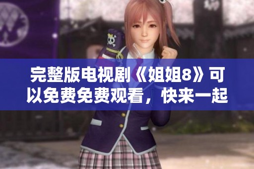完整版电视剧《姐姐8》可以免费免费观看，快来一起感受精彩剧情吧