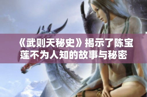 《武则天秘史》揭示了陈宝莲不为人知的故事与秘密