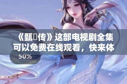 《甄嬛传》这部电视剧全集可以免费在线观看，快来体验精彩剧情吧