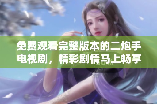 免费观看完整版本的二炮手电视剧，精彩剧情马上畅享！