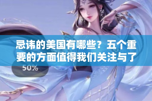 忌讳的美国有哪些？五个重要的方面值得我们关注与了解