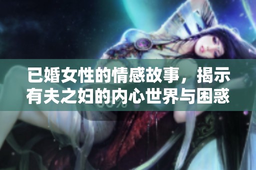 已婚女性的情感故事，揭示有夫之妇的内心世界与困惑