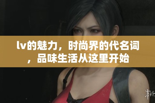 lv的魅力，时尚界的代名词，品味生活从这里开始