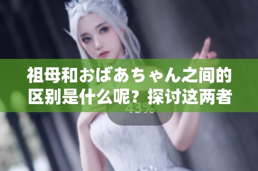 祖母和おばあちゃん之间的区别是什么呢？探讨这两者在文化上的不同之处。
