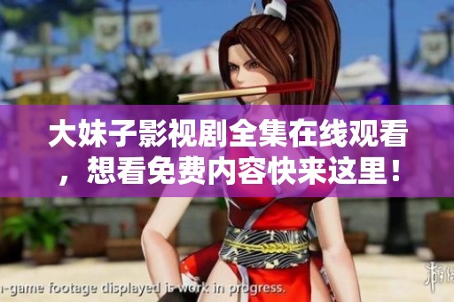 大妹子影视剧全集在线观看，想看免费内容快来这里！