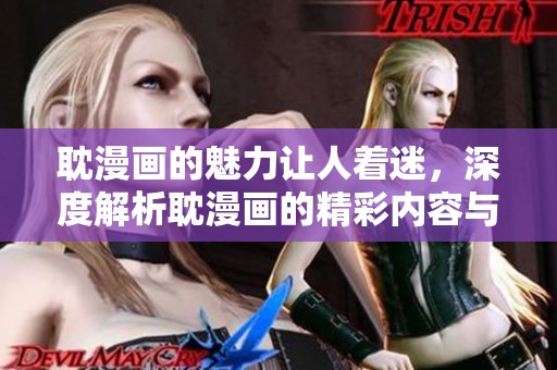 耽漫画的魅力让人着迷，深度解析耽漫画的精彩内容与文化影响