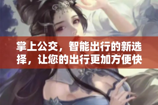 掌上公交，智能出行的新选择，让您的出行更加方便快捷！