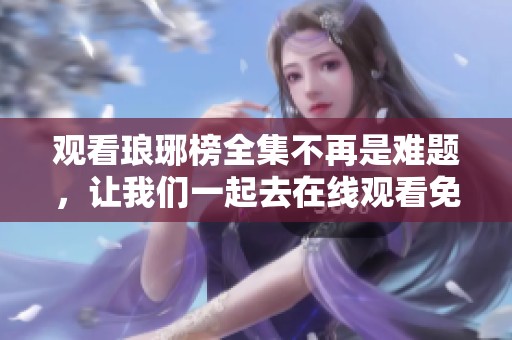 观看琅琊榜全集不再是难题，让我们一起去在线观看免费吧