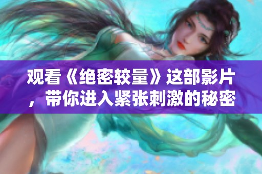 观看《绝密较量》这部影片，带你进入紧张刺激的秘密斗争世界