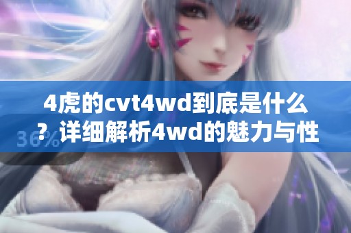 4虎的cvt4wd到底是什么？详细解析4wd的魅力与性能