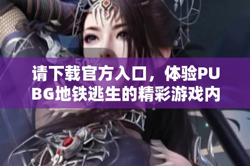 请下载官方入口，体验PUBG地铁逃生的精彩游戏内容