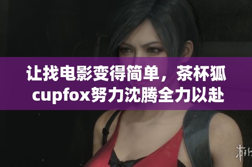 让找电影变得简单，茶杯狐 cupfox努力沈腾全力以赴