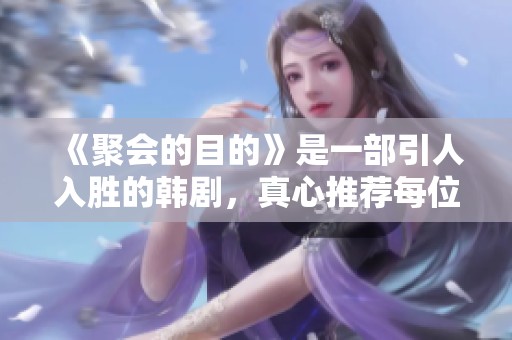 《聚会的目的》是一部引人入胜的韩剧，真心推荐每位观众观看。