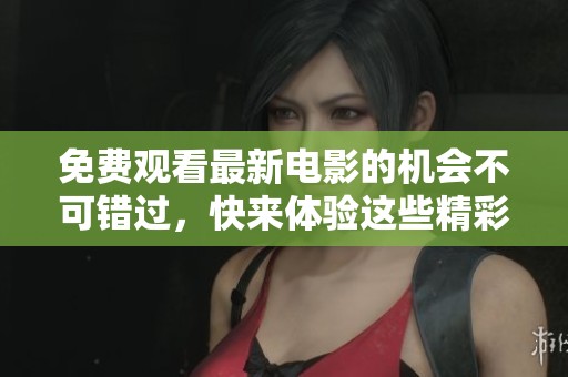免费观看最新电影的机会不可错过，快来体验这些精彩影片吧