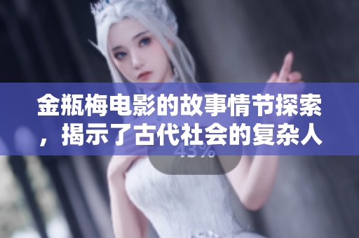 金瓶梅电影的故事情节探索，揭示了古代社会的复杂人性与爱情纠葛。