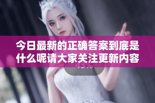 今日最新的正确答案到底是什么呢请大家关注更新内容