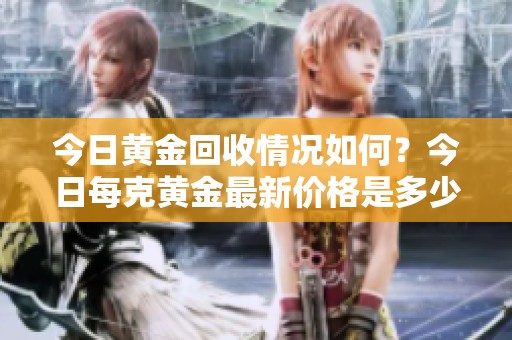 今日黄金回收情况如何？今日每克黄金最新价格是多少呢？