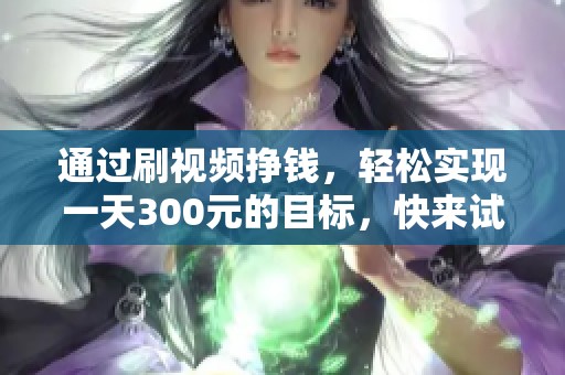 通过刷视频挣钱，轻松实现一天300元的目标，快来试试吧！