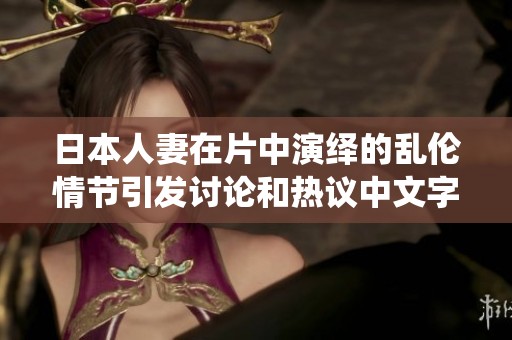 日本人妻在片中演绎的乱伦情节引发讨论和热议中文字幕在线视频