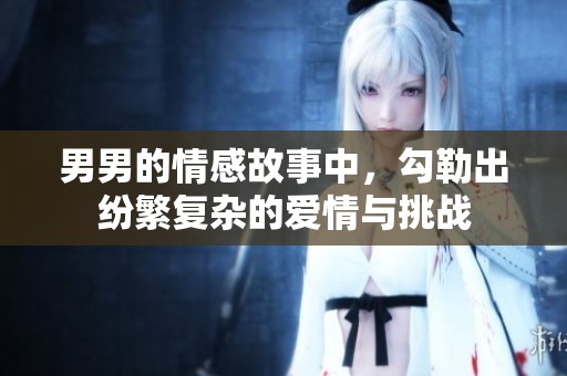 男男的情感故事中，勾勒出纷繁复杂的爱情与挑战